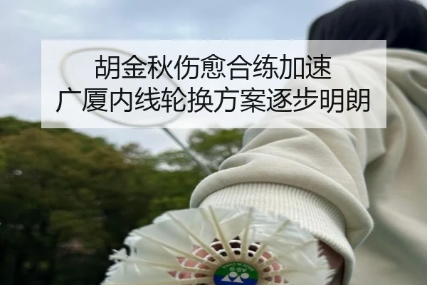 胡金秋伤愈合练加速 广厦内线轮换方案逐步明朗